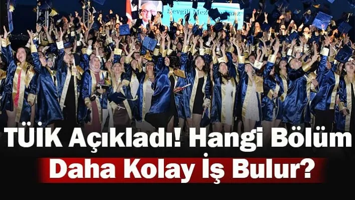 TÜİK açıkladı! Hangi Bölüm Daha Kolay İş Bulur?