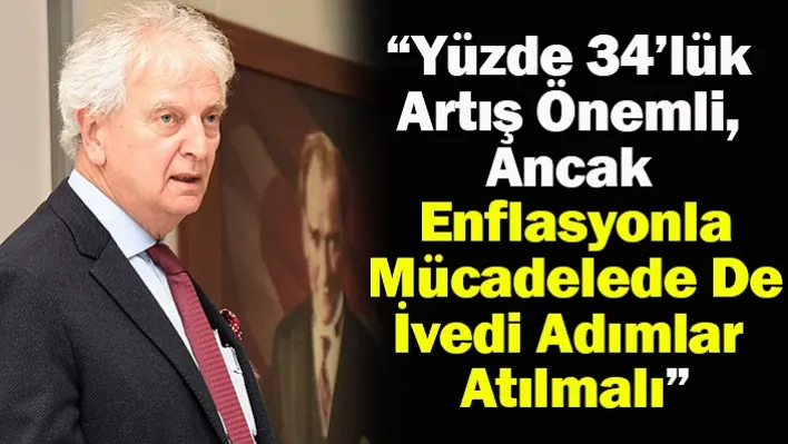 Yorgancılar: 'Yüzde 34'lük Artış Önemli, Ancak Enflasyonla Mücadelede De İvedi Adımlar Atılmalı'