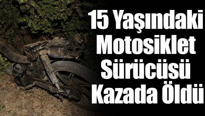 15 Yaşındaki Motosiklet Sürücüsü Kazada Hayatını Kaybetti