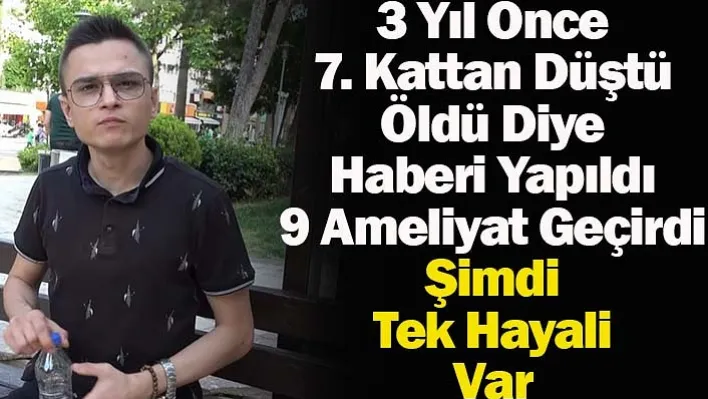 3 Yıl Önce 7. Kattan Düştü Öldü Diye Haberi Yapıldı 9 Ameliyat Geçirdi Şimdi Tek Hayali Var