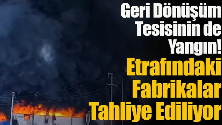 Geri Dönüşüm Tesisinin de Yangın! Etrafındaki Fabrikalar Tahliye Ediliyor