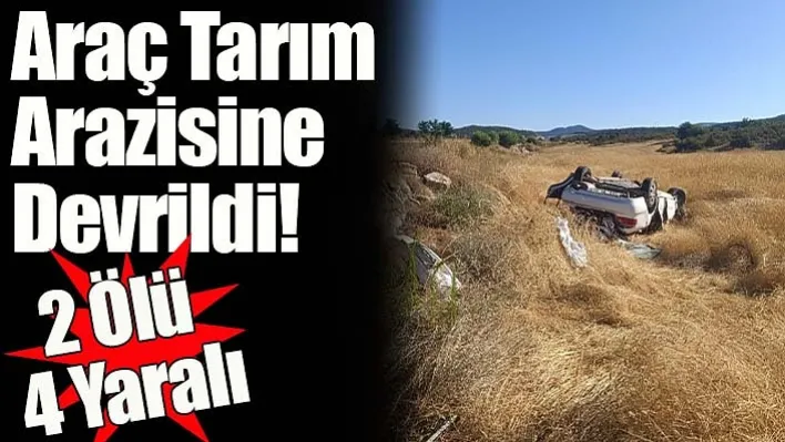 Araç Tarım Arazisine Devrildi! 2 Ölü 4 Yaralı