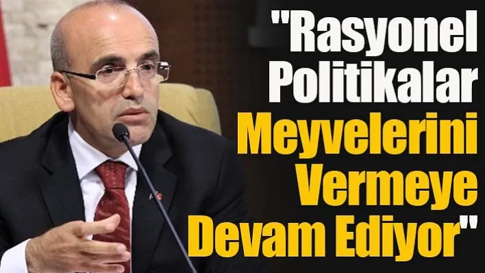 Bakan Şimşek: "Rasyonel Politikalar Meyvelerini Vermeye Devam Ediyor"