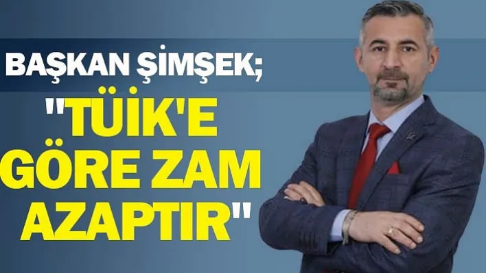 Başkan Şimşek: &quotTüik'e Göre Zam Azaptır"