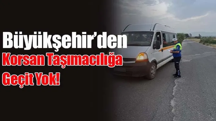 Büyükşehir'den Korsan Taşımacılığa Geçit Yok!