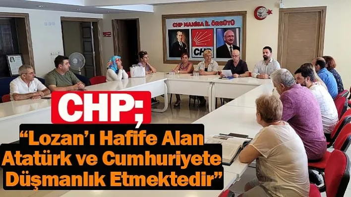 CHP: 'Lozan'ı Hafife Alan Atatürk Ve Cumhuriyete Düşmanlık Etmektedir'