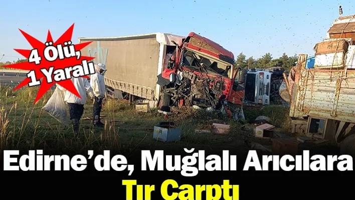 Edirne'de, Muğlalı Arıcılara Tır Çarptı: 4 Ölü, 1 Yaralı