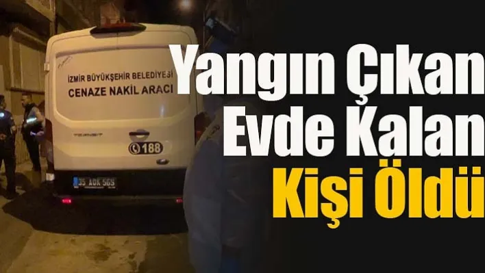 Feci Son! Yangın Çıkan Evde Kalan Kişi Öldü