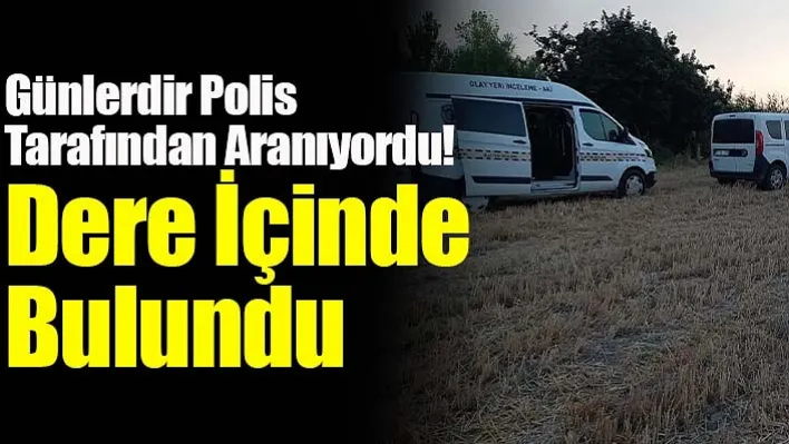 Günlerdir Polis Tarafından Aranıyordu! Dere İçinde Bulundu