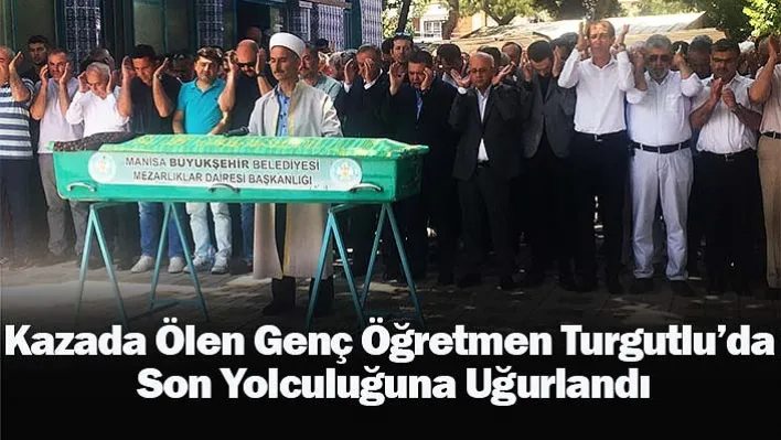 Kazada Ölen Genç Öğretmen Turgutlu'da Son Yolculuğuna Uğurlandı