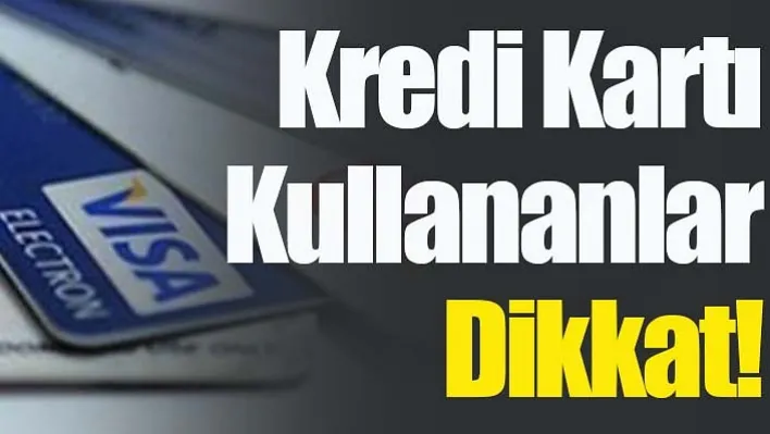 Kredi kartı kullananlar dikkat!