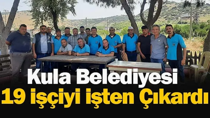 Kula Belediyesi 19 işçiyi işten çıkardı!