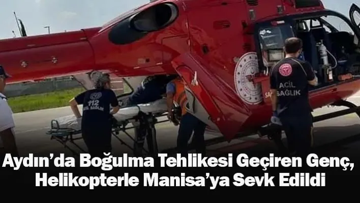 Kuşadası'nda Boğulma Tehlikesi Geçiren Genç,  Helikopterle Manisa'ya Sevk Edildi