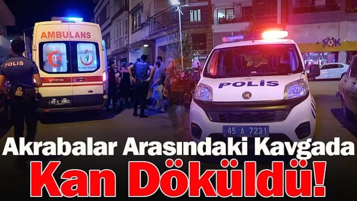 Manisa'da Akrabalar Arasındaki Kavgada Kan Döküldü!