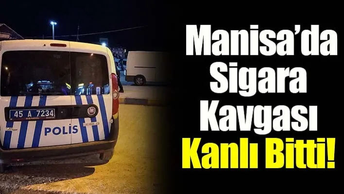 Manisa'da Sigara Kavgası Kanlı Bitti! 1 Yaralı