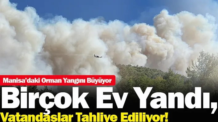 Manisa'daki Orman Yangını Büyüyor! Birçok Ev Yandı, Vatandaşlar Tahliye Ediliyor