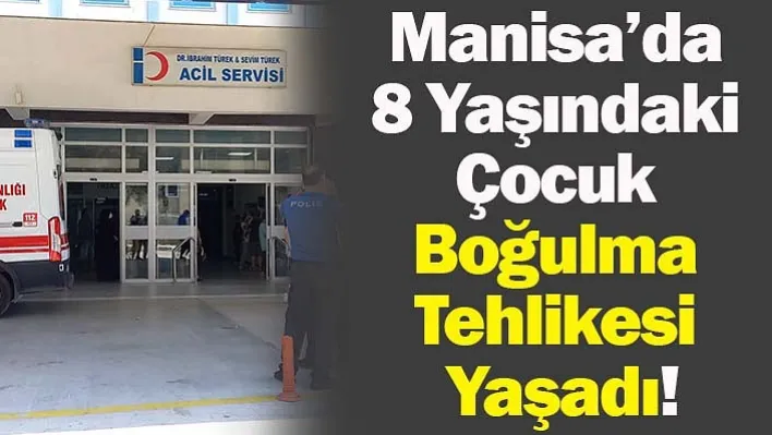 Manisa'da 8 Yaşındaki Çocuk Boğulma Tehlikesi Yaşadı!