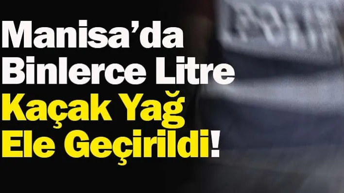 Manisa'da Binlerce Litre Kaçak Yağ Ele Geçirildi!