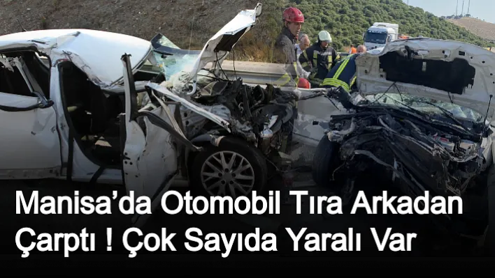 Manisa'da Otomobil Tıra Arkadan Çarptı ! Çok Sayıda Yaralı Var