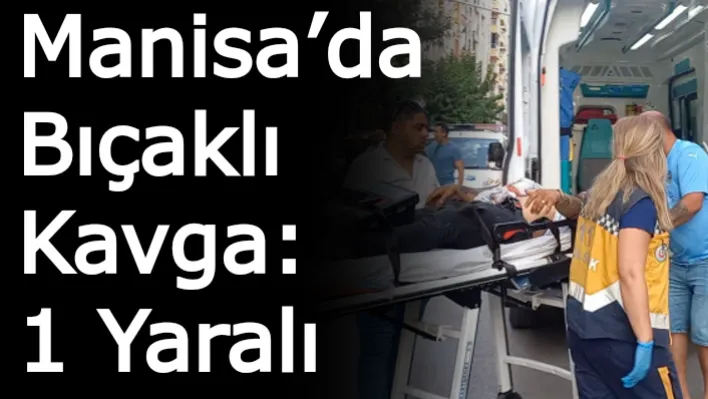 Manisa'da Bıçaklı Kavga: 1 Yaralı