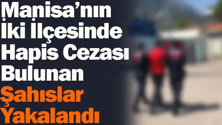 Manisa'nın İki İlçesinde Hapis Cezası Bulunan Şahıslar Yakalandı