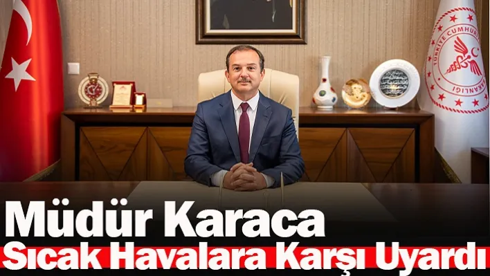 Müdür Karaca Sıcak Havalara Karşı Uyardı