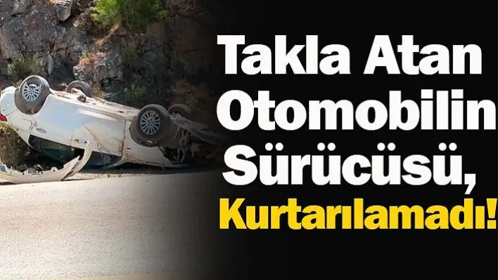 Muğla'da Takla Atan Otomobilin Sürücüsü, Kurtarılamadı!