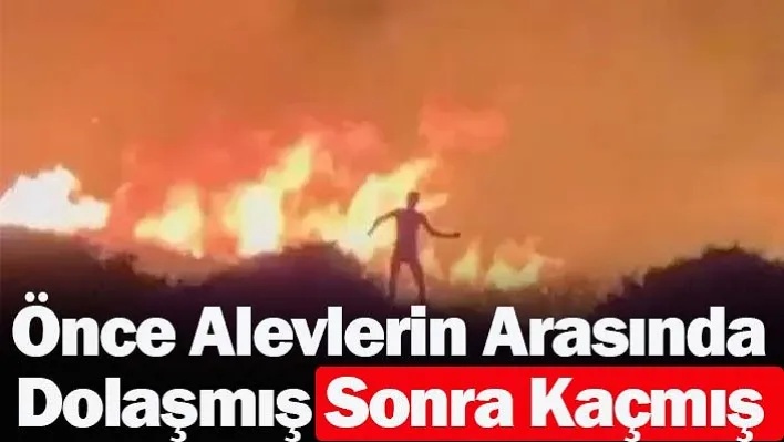 Önce Alevlerin Arasında Dolaşmış Sonra Kaçmış