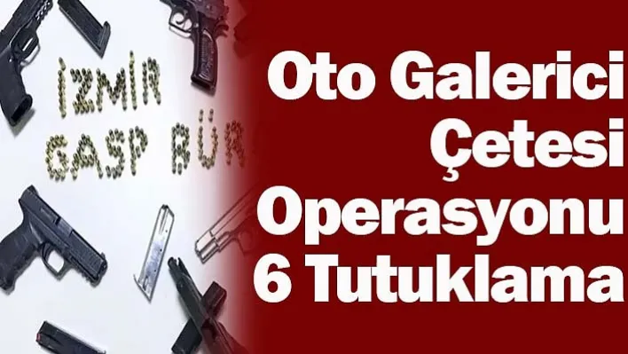 Oto Galerici Çetesi Operasyonu: 6 Tutuklama