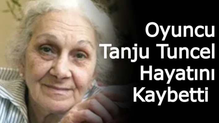 Oyuncu Tanju Tuncel hayatını kaybetti