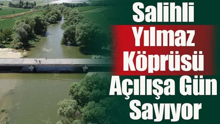 Salihli Yılmaz Köprüsü Açılışa Gün Sayıyor