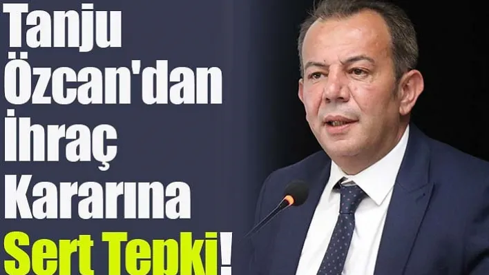 Tanju Özcan'dan İhraç Kararına Sert Tepki