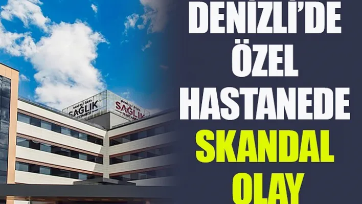 Denizli'de Özel Hastanede Skandal Olay!