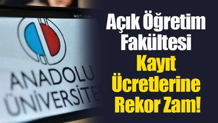 Açık Öğretim Fakültesi Kayıt Ücretlerine Rekor Zam!