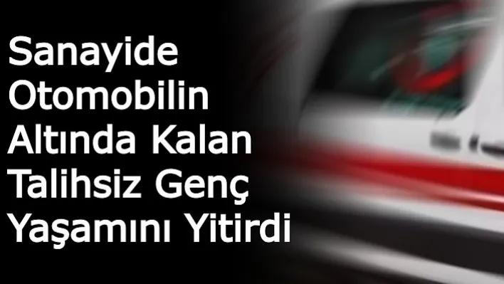 Akhisar'da Sanayide otomobilin altında kalan talihsiz genç yaşamını yitirdi