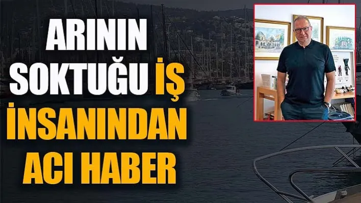 Arının Soktuğu İş İnsanından Acı Haber