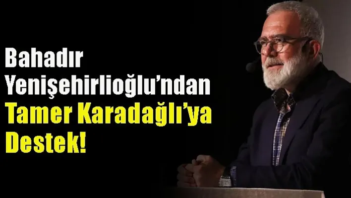 Bahadır Yenişehirlioğlu'ndan Tamer Karadağlı'ya Destek