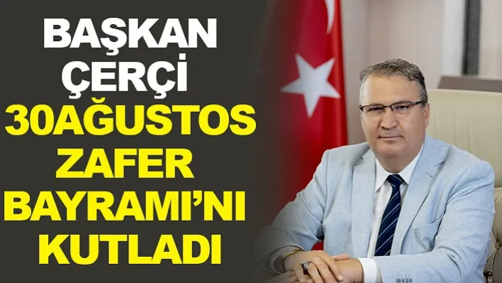 Başkan Çerçi 30 Ağustos Zafer Bayramı'nı Kutladı