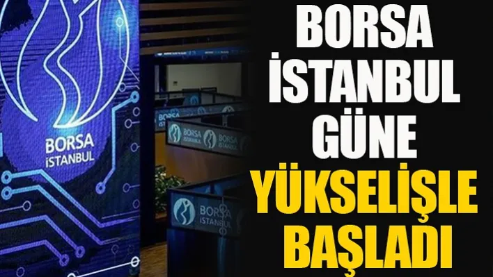 Borsa İstanbul Güne Yükselişle Başladı