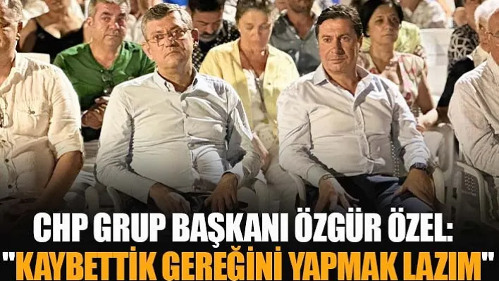 CHP Grup Başkanı Özgür Özel:  &quotKaybettik Gereğini Yapmak Lazım"