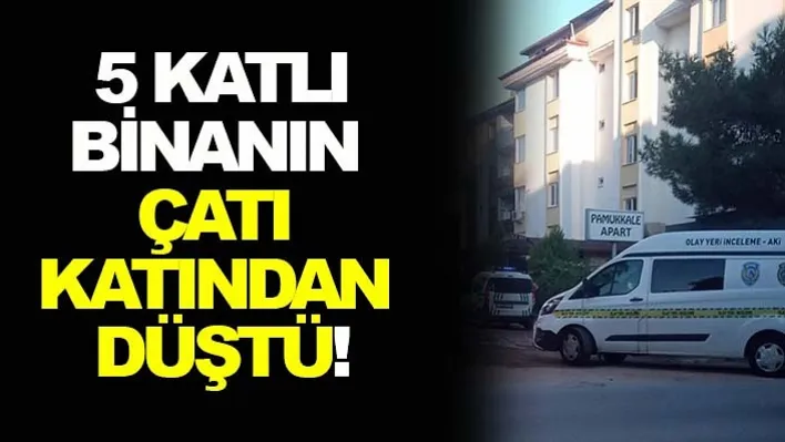 Denizli'de 5 Katlı Binanın Çatı Katından Düştü!