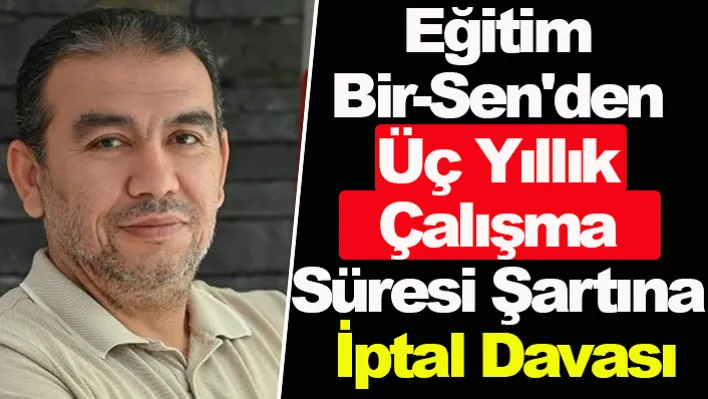 Eğitim Bir-Sen Üç Yıllık Çalışma Süresi Şartına İptal Davası Açtı