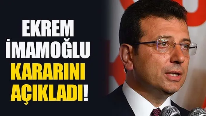 Ekrem İmamoğlu Kararını Açıkladı!