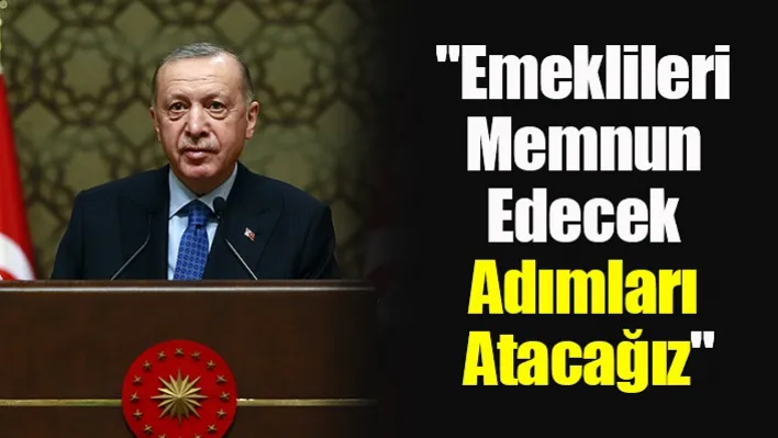 &quotEmeklileri Memnun Edecek Adımları Atacağız"