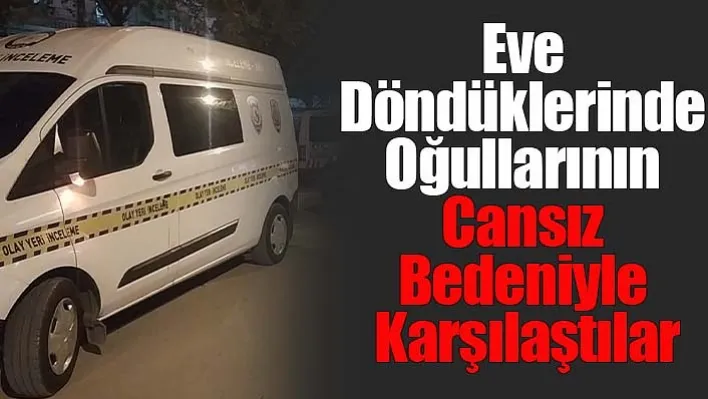 Eve Döndüklerinde Oğullarının Cansız Bedeniyle Karşılaştılar