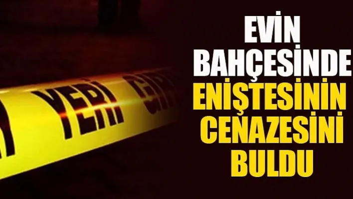 Evin Bahçesinde Eniştesinin Cenazesini Buldu