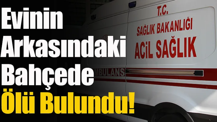 Evinin Arkasındaki Bahçede Ölü Bulundu!