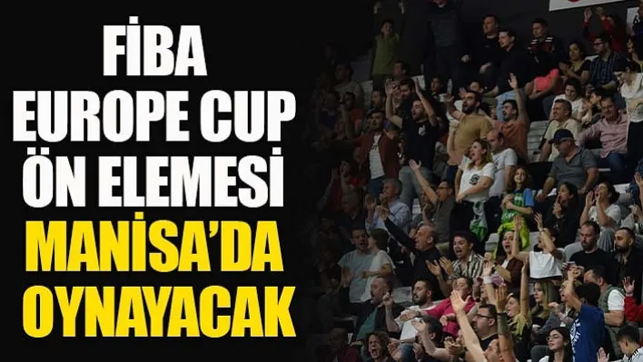 FİBA Europe Cup Ön Elemesi Manisa'da Oynayacak