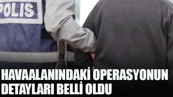 Havaalanındaki Operasyonun Detayları Belli Oldu