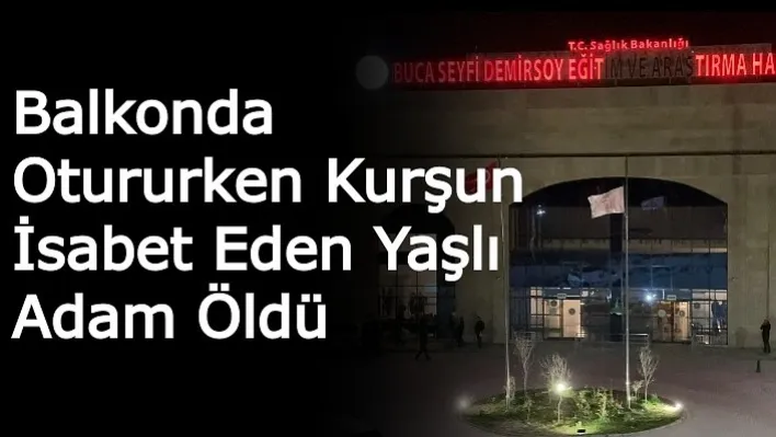 İzmir'de Balkonda Otururken Kurşun İsabet Eden Yaşlı Adam Öldü